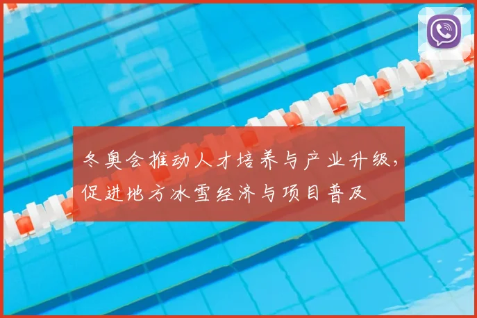 冬奥会推动人才培养与产业升级，促进地方冰雪经济与项目普及