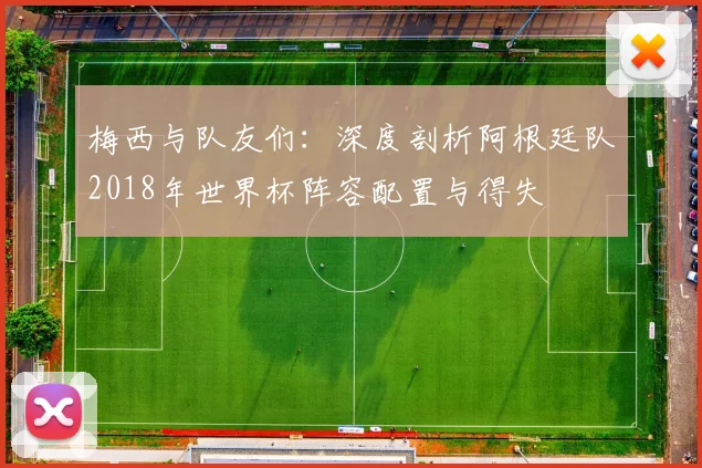 梅西与队友们：深度剖析阿根廷队2018年世界杯阵容配置与得失
