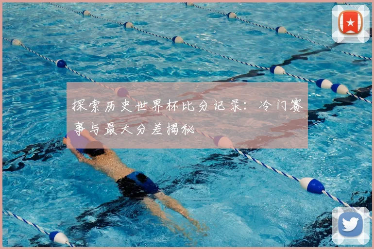 探索历史世界杯比分记录：冷门赛事与最大分差揭秘