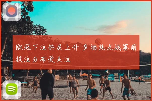 欧冠下注热度上升 多场焦点战赛前投注分布受关注