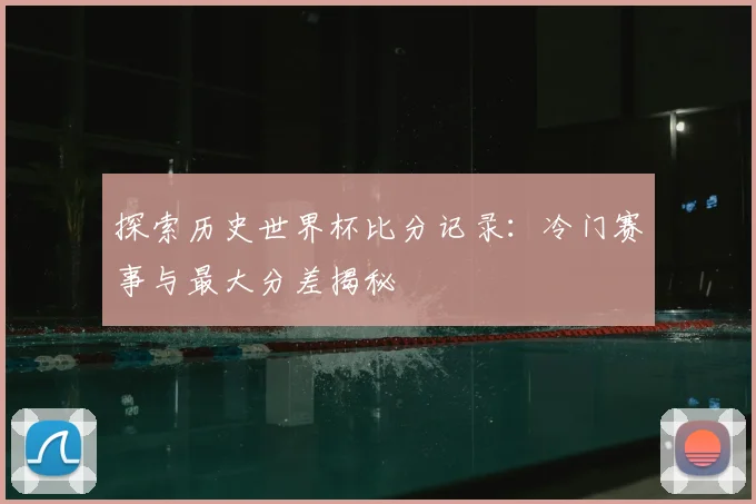 探索历史世界杯比分记录：冷门赛事与最大分差揭秘
