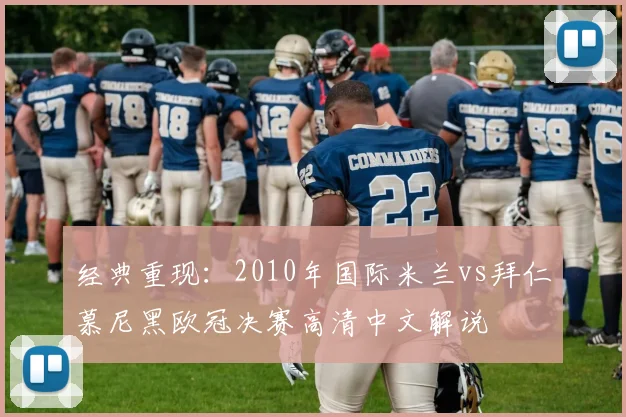 经典重现：2010年国际米兰vs拜仁慕尼黑欧冠决赛高清中文解说