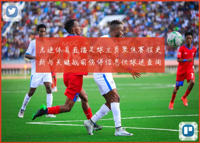 光速体育直播足球主页聚焦赛程更新与关键战前伤停信息供球迷查询