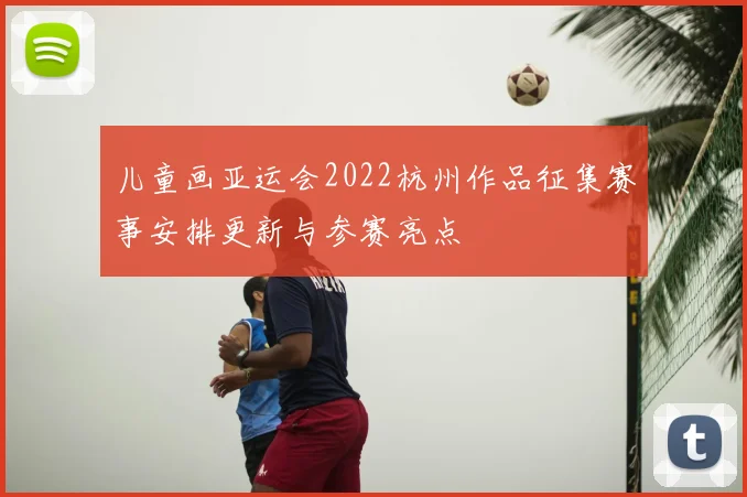 儿童画亚运会2022杭州作品征集赛事安排更新与参赛亮点