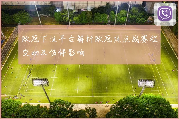 欧冠下注平台解析欧冠焦点战赛程变动及伤停影响