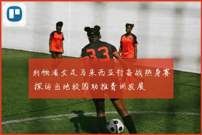 利物浦女足马来西亚行备战热身赛 探访当地校园助推青训发展