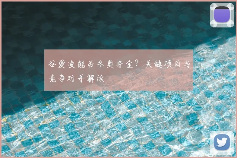 谷爱凌能否冬奥夺金？关键项目与竞争对手解读